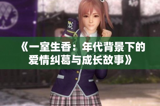 《一室生香：年代背景下的爱情纠葛与成长故事》