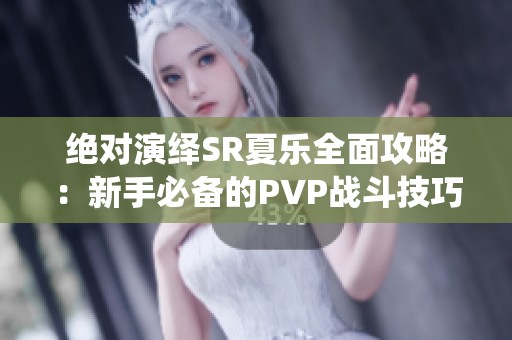 绝对演绎SR夏乐全面攻略：新手必备的PVP战斗技巧详细解析