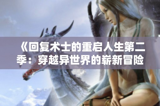 《回复术士的重启人生第二季：穿越异世界的崭新冒险之旅》