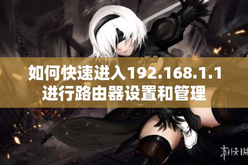 如何快速进入192.168.1.1进行路由器设置和管理