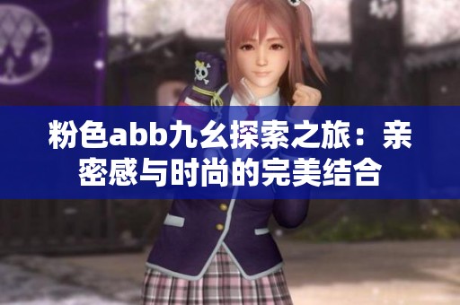 粉色abb九幺探索之旅：亲密感与时尚的完美结合