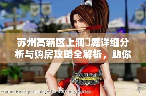 苏州高新区上润璟庭详细分析与购房攻略全解析，助你做出明智选择！