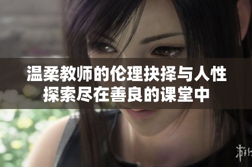 温柔教师的伦理抉择与人性探索尽在善良的课堂中