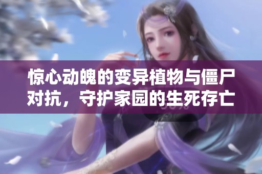 惊心动魄的变异植物与僵尸对抗，守护家园的生死存亡之战即将展开！