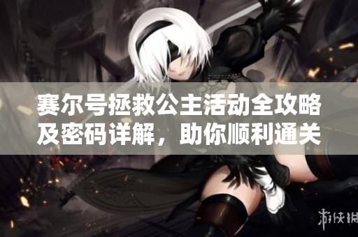 赛尔号拯救公主活动全攻略及密码详解，助你顺利通关获取奖励