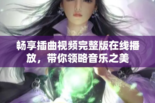 畅享插曲视频完整版在线播放，带你领略音乐之美