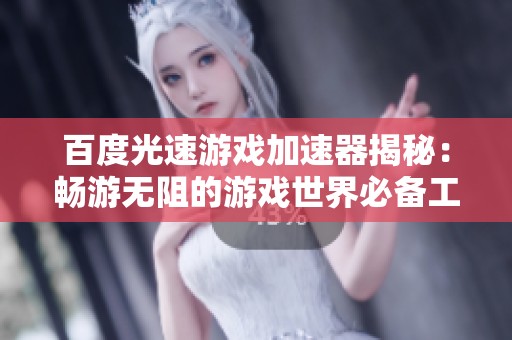 百度光速游戏加速器揭秘：畅游无阻的游戏世界必备工具解析