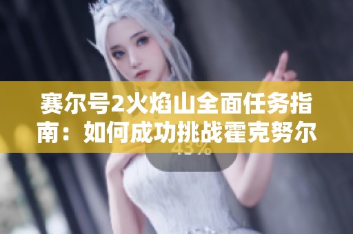 赛尔号2火焰山全面任务指南：如何成功挑战霍克努尔BOSS并获得胜利