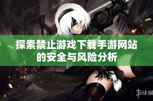 探索禁止游戏下载手游网站的安全与风险分析