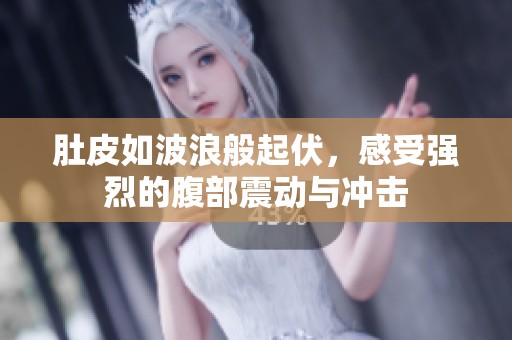 肚皮如波浪般起伏，感受强烈的腹部震动与冲击