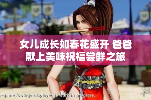 女儿成长如春花盛开 爸爸献上美味祝福尝鲜之旅