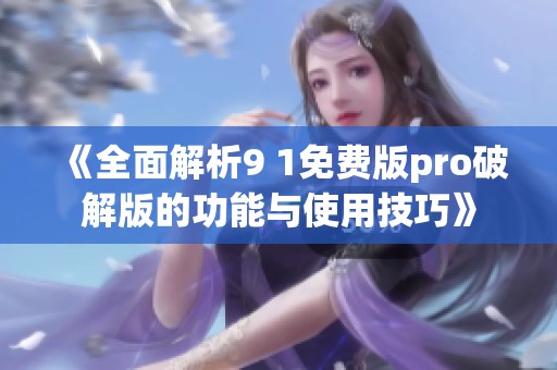 《全面解析9 1免费版pro破解版的功能与使用技巧》