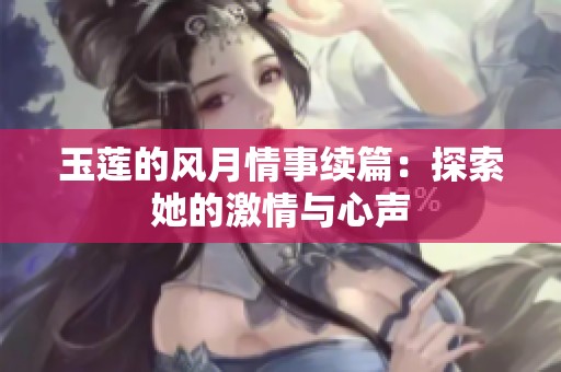 玉莲的风月情事续篇：探索她的激情与心声