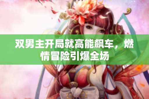 双男主开局就高能飙车，燃情冒险引爆全场