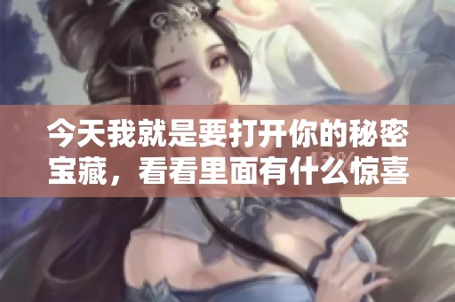 今天我就是要打开你的秘密宝藏，看看里面有什么惊喜