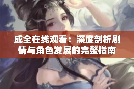 成全在线观看：深度剖析剧情与角色发展的完整指南