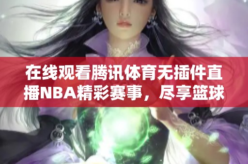 在线观看腾讯体育无插件直播NBA精彩赛事，尽享篮球魅力与激情