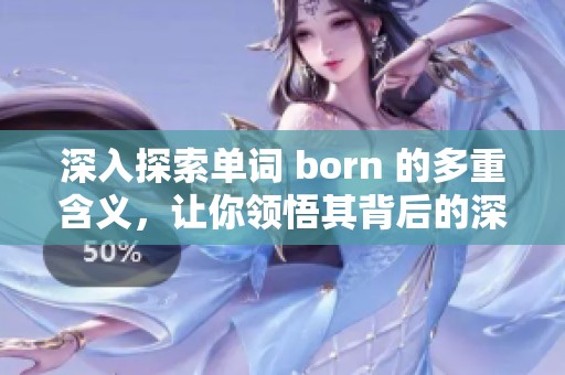 深入探索单词 born 的多重含义，让你领悟其背后的深层文化与情感内涵