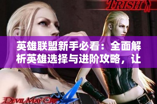 英雄联盟新手必看：全面解析英雄选择与进阶攻略，让你快速上手游戏