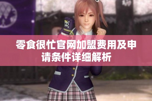 零食很忙官网加盟费用及申请条件详细解析