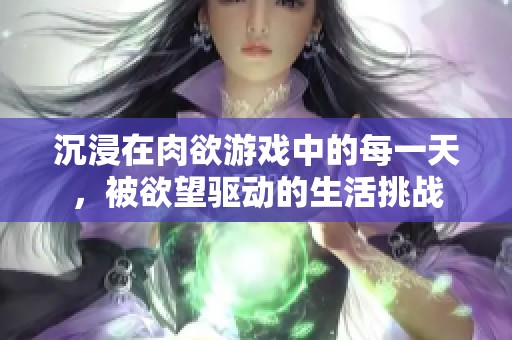 沉浸在肉欲游戏中的每一天，被欲望驱动的生活挑战
