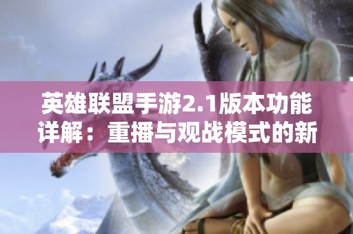 英雄联盟手游2.1版本功能详解：重播与观战模式的新体验与创新亮点