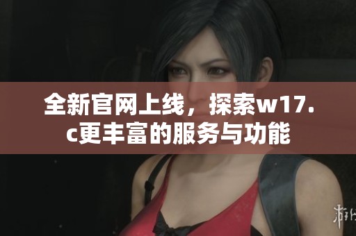 全新官网上线，探索w17.c更丰富的服务与功能