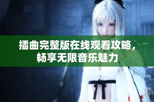 插曲完整版在线观看攻略，畅享无限音乐魅力