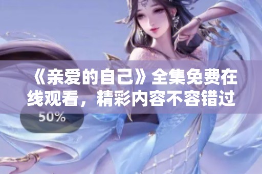 《亲爱的自己》全集免费在线观看，精彩内容不容错过！