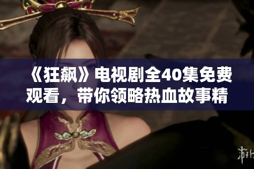《狂飙》电视剧全40集免费观看，带你领略热血故事精彩纷呈