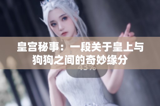 皇宫秘事：一段关于皇上与狗狗之间的奇妙缘分