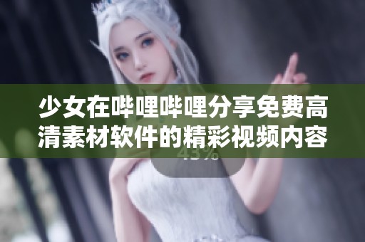 少女在哔哩哔哩分享免费高清素材软件的精彩视频内容
