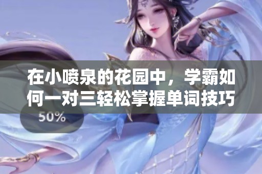 在小喷泉的花园中，学霸如何一对三轻松掌握单词技巧