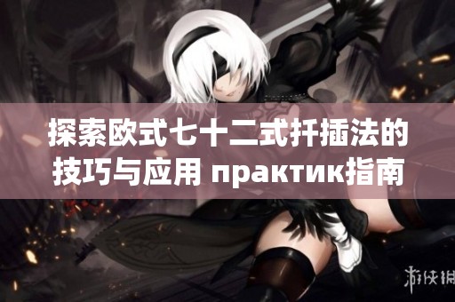 探索欧式七十二式扦插法的技巧与应用 практик指南