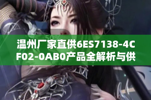 温州厂家直供6ES7138-4CF02-0AB0产品全解析与供应榜单更新