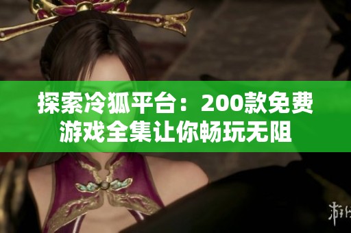 探索冷狐平台：200款免费游戏全集让你畅玩无阻