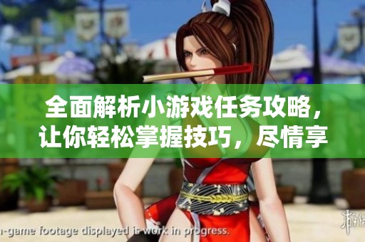 全面解析小游戏任务攻略，让你轻松掌握技巧，尽情享受游戏带来的无限乐趣