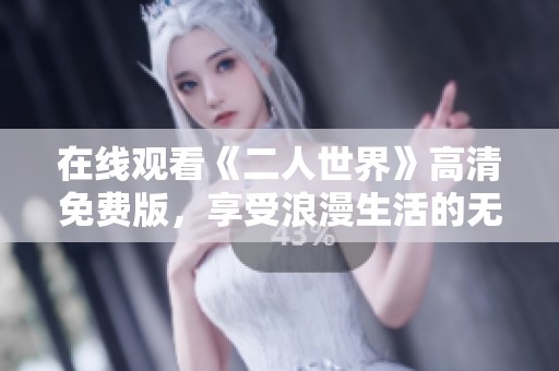 在线观看《二人世界》高清免费版，享受浪漫生活的无限魅力