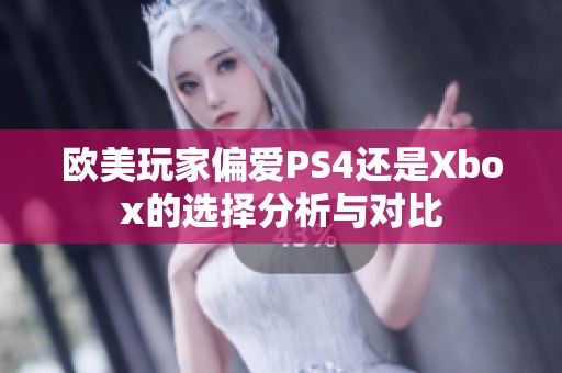 欧美玩家偏爱PS4还是Xbox的选择分析与对比