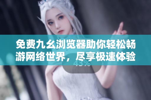 免费九幺浏览器助你轻松畅游网络世界，尽享极速体验