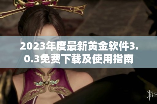 2023年度最新黄金软件3.0.3免费下载及使用指南