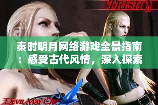 秦时明月网络游戏全景指南：感受古代风情，深入探索武侠世界的传奇魅力