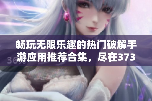 畅玩无限乐趣的热门破解手游应用推荐合集，尽在3733游戏平台等你来体验！