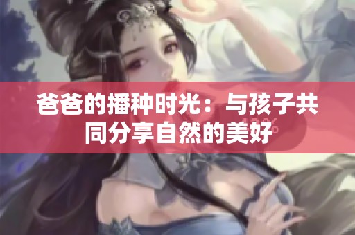 爸爸的播种时光：与孩子共同分享自然的美好