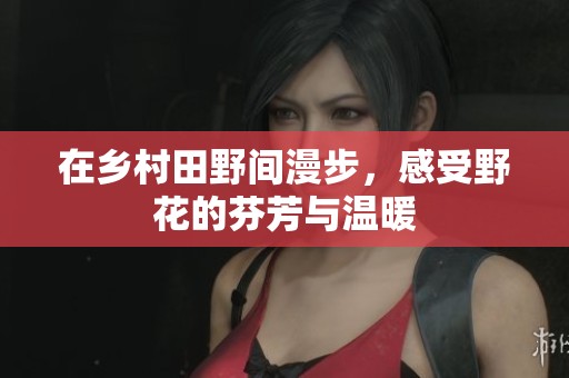 在乡村田野间漫步，感受野花的芬芳与温暖