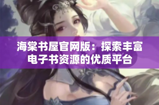 海棠书屋官网版：探索丰富电子书资源的优质平台