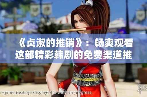 《贞淑的推销》：畅爽观看这部精彩韩剧的免费渠道推荐