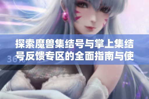 探索魔兽集结号与掌上集结号反馈专区的全面指南与使用体验分享