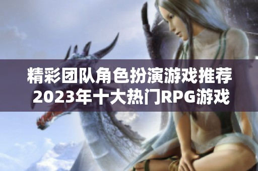 精彩团队角色扮演游戏推荐 2023年十大热门RPG游戏排行榜必看指南