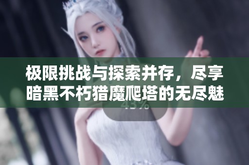 极限挑战与探索并存，尽享暗黑不朽猎魔爬塔的无尽魅力与冒险之旅